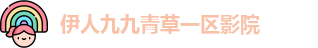 伊人九九青草一区影院 - 亿同看 - 官方官网app